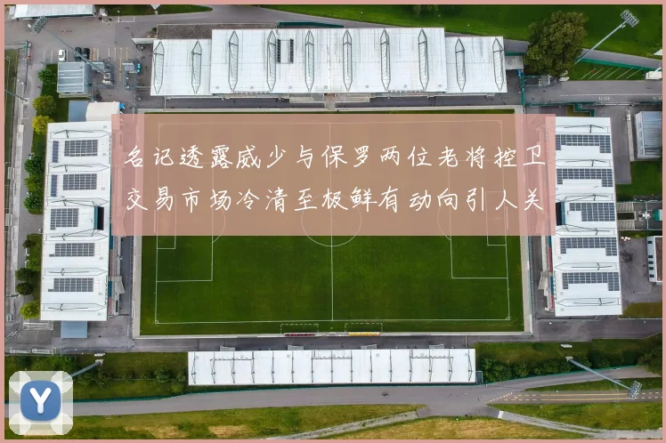 名记透露威少与保罗两位老将控卫交易市场冷清至极鲜有动向引人关注