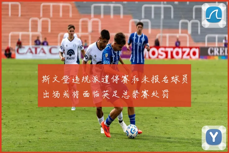 斯文登违规派遣停赛和未报名球员出场或将面临英足总禁赛处罚