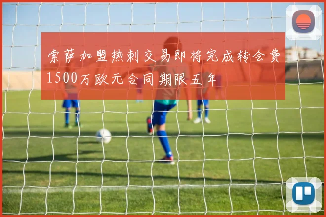 索萨加盟热刺交易即将完成转会费1500万欧元合同期限五年