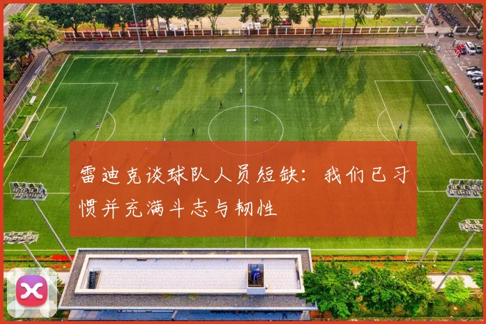 雷迪克谈球队人员短缺：我们已习惯并充满斗志与韧性